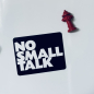 Preview: Magnet „NO SMALL TALK“ | Kühlschrankmagnet | 90x70 mm | Statement Spruch Magnet | Geschenkidee | Büro Deko